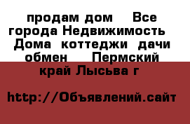 продам дом. - Все города Недвижимость » Дома, коттеджи, дачи обмен   . Пермский край,Лысьва г.